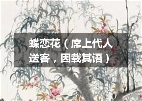 蝶恋花（席上代人送客，因载其语）