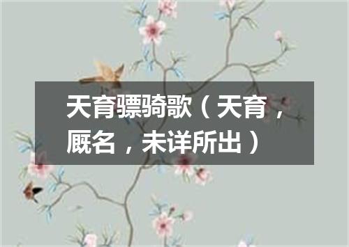 天育骠骑歌（天育，厩名，未详所出）