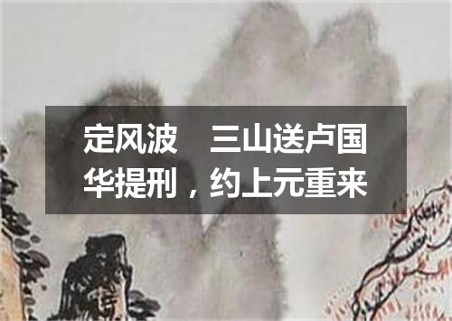 定风波　三山送卢国华提刑，约上元重来