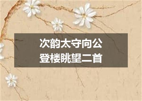 次韵太守向公登楼眺望二首