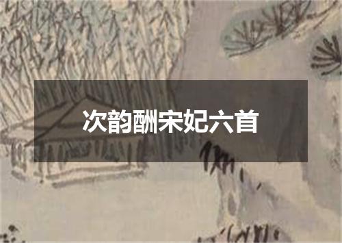 次韵酬宋妃六首