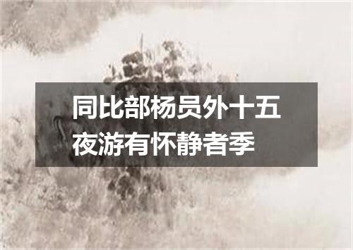 同比部杨员外十五夜游有怀静者季