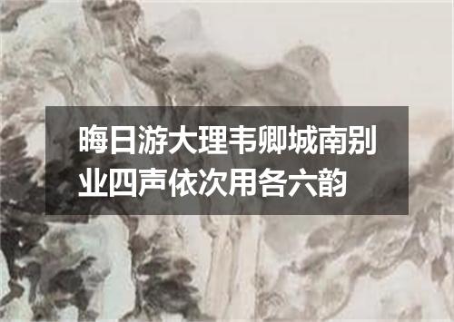 晦日游大理韦卿城南别业四声依次用各六韵