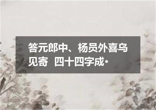 答元郎中、杨员外喜乌见寄  四十四字成·