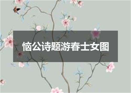 恼公诗题游春士女图