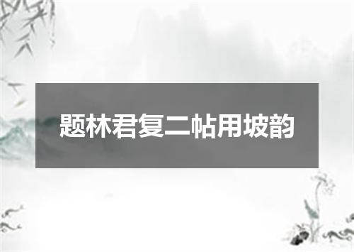 题林君复二帖用坡韵