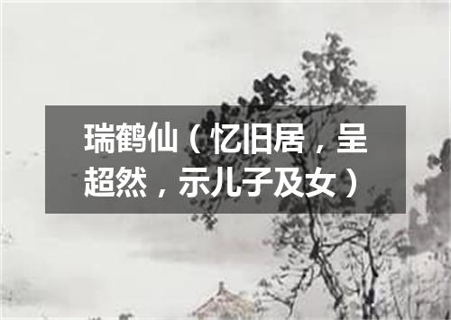瑞鹤仙（忆旧居，呈超然，示儿子及女）