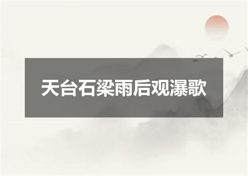 天台石梁雨后观瀑歌