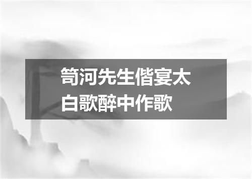笥河先生偕宴太白歌醉中作歌