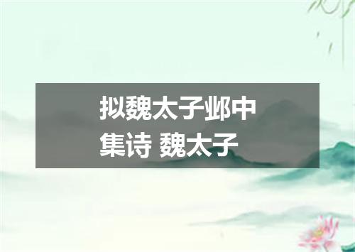 拟魏太子邺中集诗 魏太子