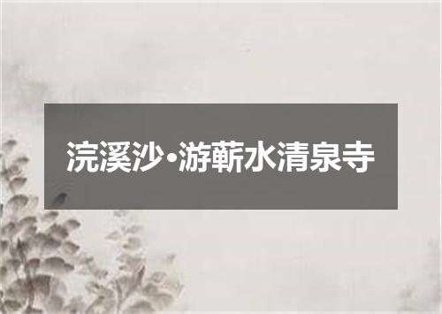 浣溪沙·游蕲水清泉寺