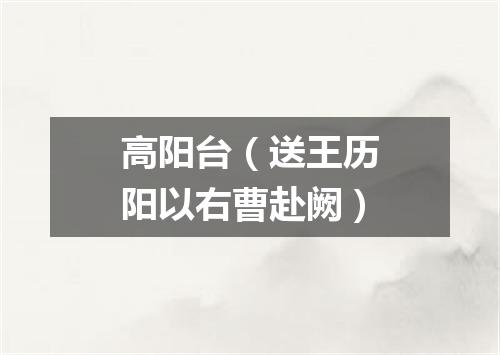 高阳台（送王历阳以右曹赴阙）