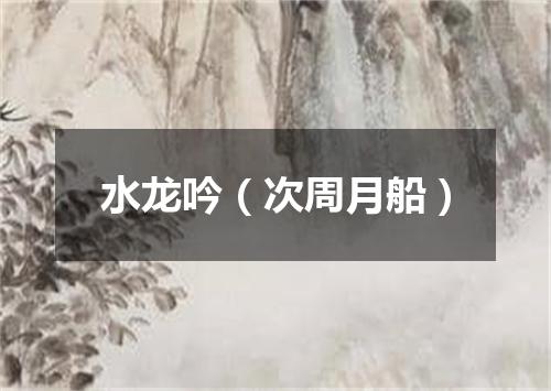 水龙吟（次周月船）