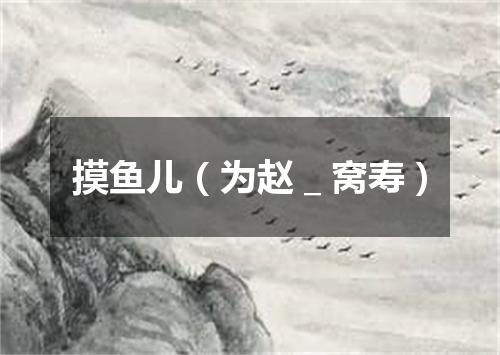 摸鱼儿（为赵＿窝寿）