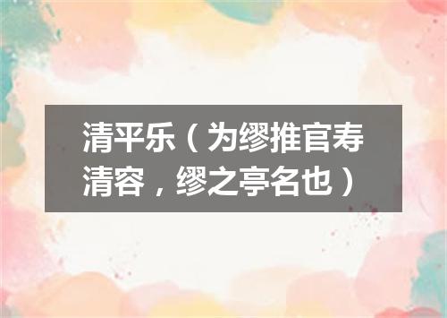 清平乐（为缪推官寿清容，缪之亭名也）