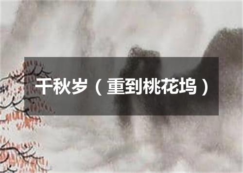 千秋岁（重到桃花坞）