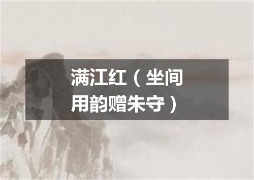 满江红（坐间用韵赠朱守）