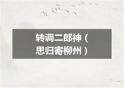 转调二郎神(思归寄柳州)