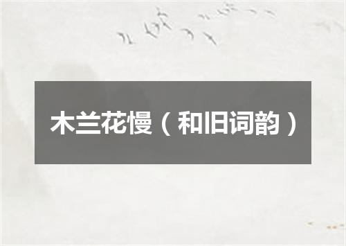 木兰花慢（和旧词韵）