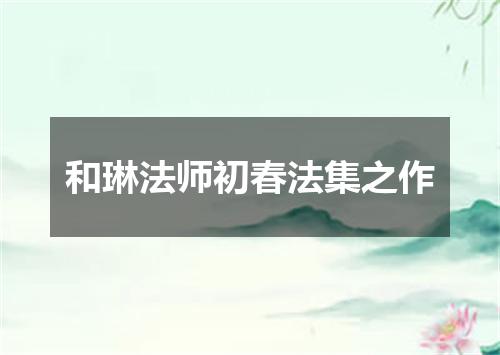 和琳法师初春法集之作