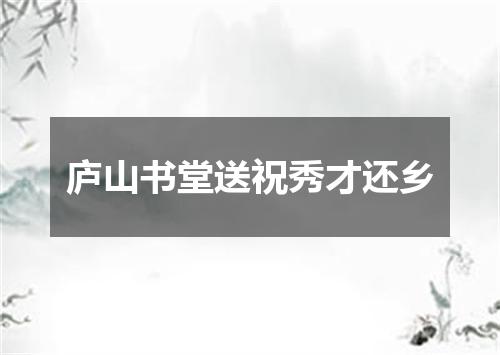庐山书堂送祝秀才还乡