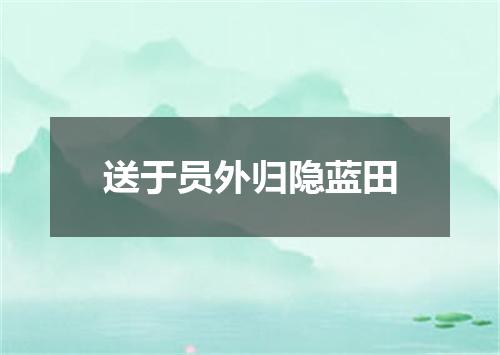 送于员外归隐蓝田