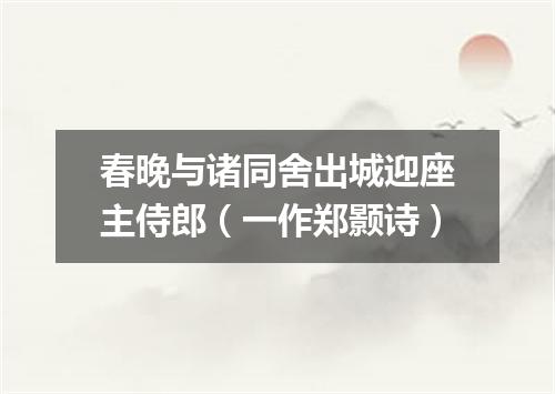 春晚与诸同舍出城迎座主侍郎（一作郑颢诗）