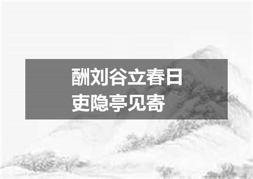 酬刘谷立春日吏隐亭见寄