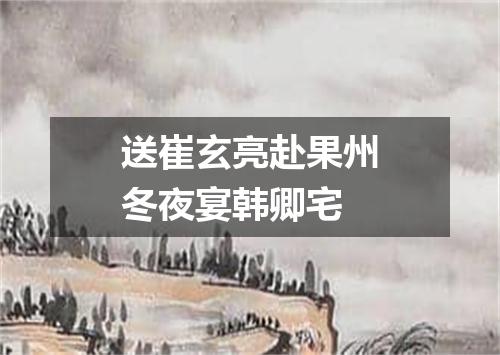 送崔玄亮赴果州冬夜宴韩卿宅