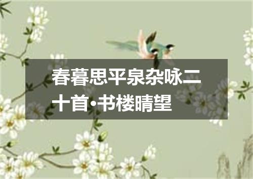 春暮思平泉杂咏二十首·书楼晴望