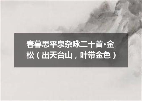 春暮思平泉杂咏二十首·金松（出天台山，叶带金色）