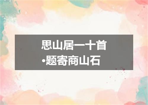 思山居一十首·题寄商山石