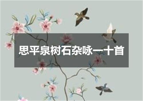 思平泉树石杂咏一十首