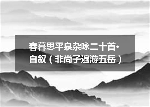 春暮思平泉杂咏二十首·自叙（非尚子遍游五岳）