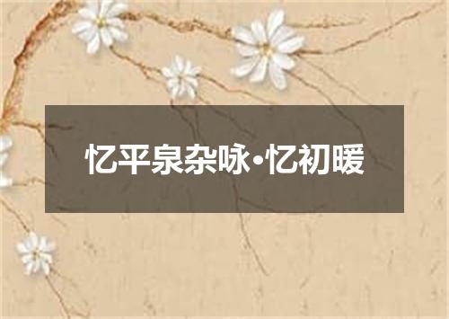 忆平泉杂咏·忆初暖
