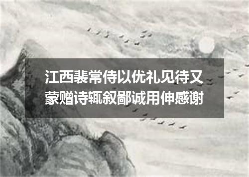 江西裴常侍以优礼见待又蒙赠诗辄叙鄙诚用伸感谢