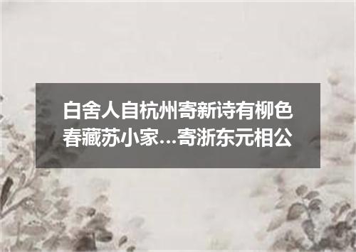 白舍人自杭州寄新诗有柳色春藏苏小家…寄浙东元相公