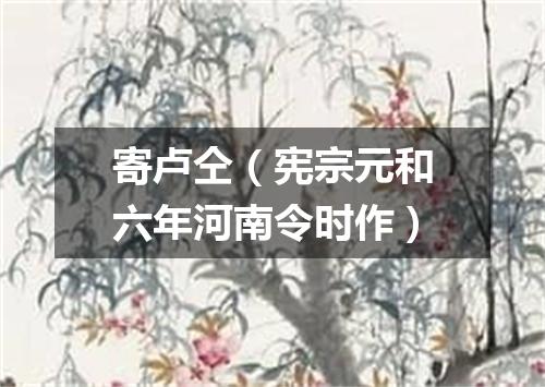寄卢仝（宪宗元和六年河南令时作）