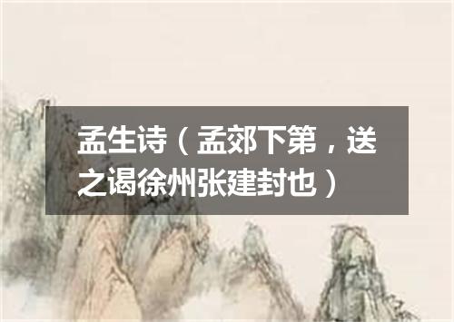 孟生诗（孟郊下第，送之谒徐州张建封也）