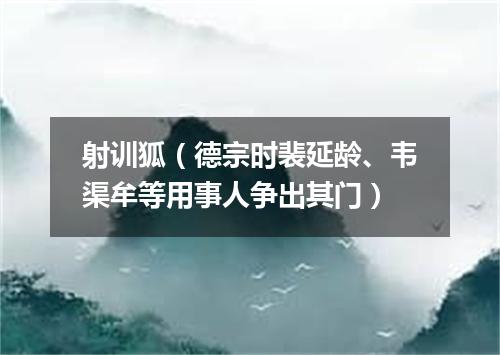 射训狐（德宗时裴延龄、韦渠牟等用事人争出其门）