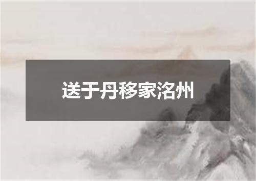 送于丹移家洺州