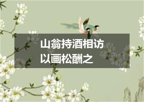 山翁持酒相访以画松酬之