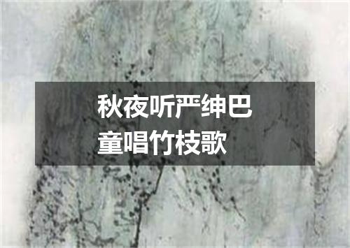 秋夜听严绅巴童唱竹枝歌