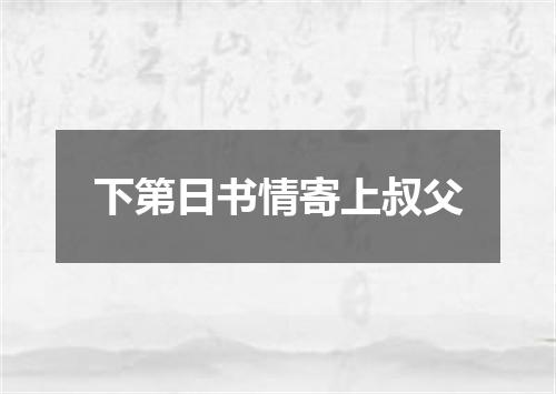 下第日书情寄上叔父