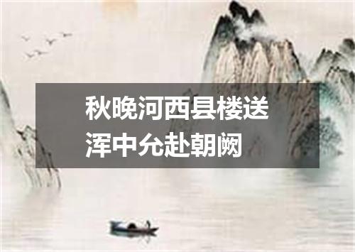秋晚河西县楼送浑中允赴朝阙