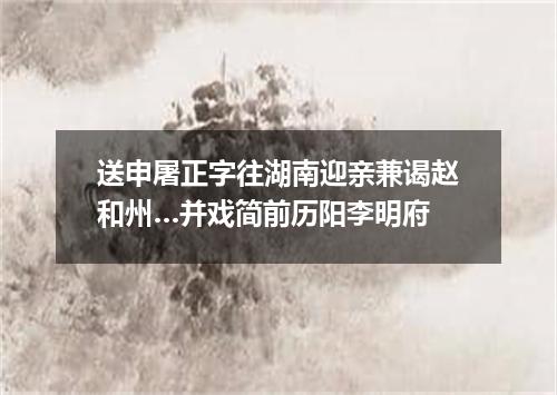 送申屠正字往湖南迎亲兼谒赵和州…并戏简前历阳李明府