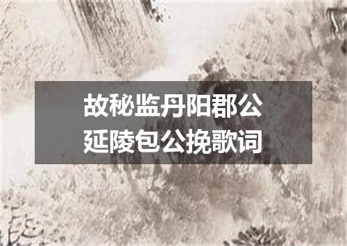 故秘监丹阳郡公延陵包公挽歌词