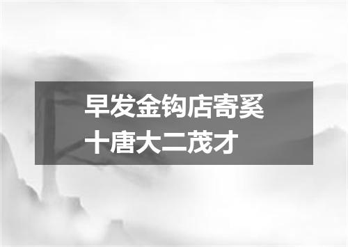 早发金钩店寄奚十唐大二茂才