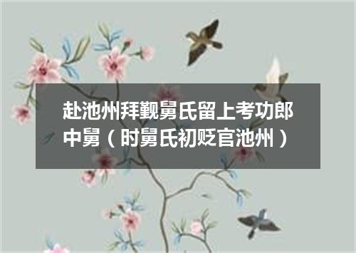 赴池州拜觐舅氏留上考功郎中舅（时舅氏初贬官池州）