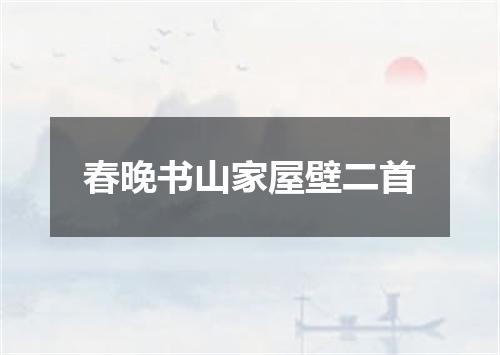 春晚书山家屋壁二首